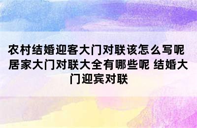 农村结婚迎客大门对联该怎么写呢 居家大门对联大全有哪些呢 结婚大门迎宾对联